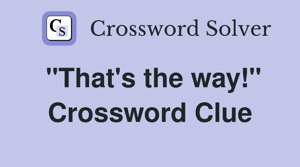 "That's the way!" - Crossword Clue Answers - Crossword Solver